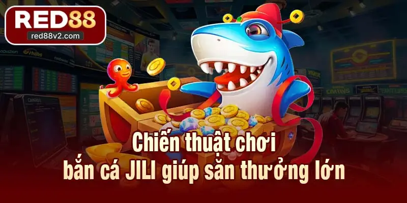 Chiến thuật chơi bắn cá JILI giúp săn thưởng lớn