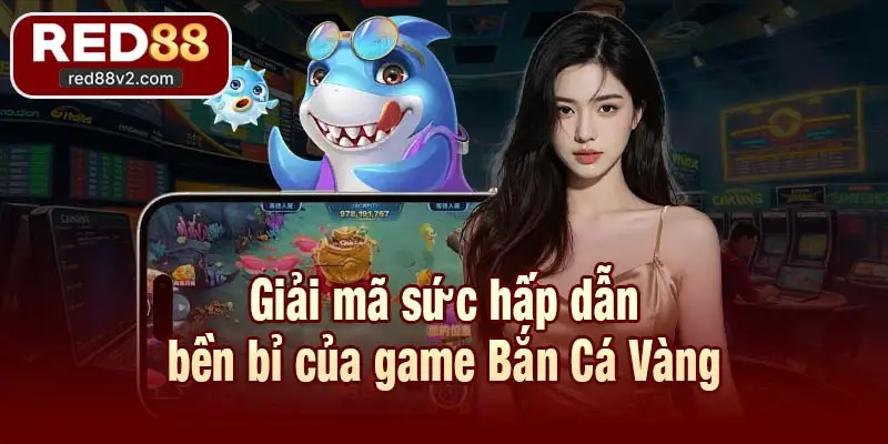 Giải mã sức hấp dẫn bền bỉ của game Bắn Cá Vàng
