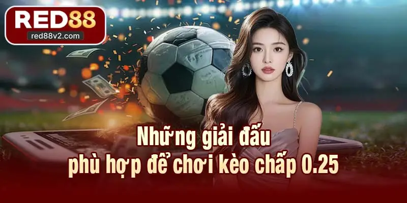 Những giải đấu phù hợp để chơi kèo chấp 0.25