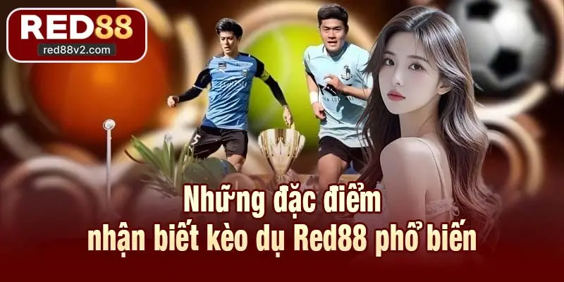 Những đặc điểm nhận biết kèo dụ Red88 phổ biến