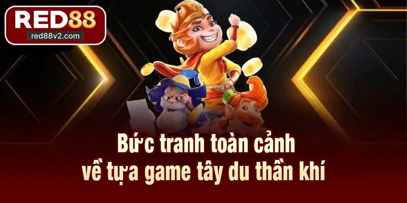 Bức tranh toàn cảnh về tựa game tây du thần khí 