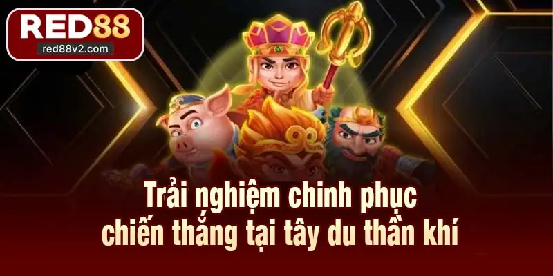 Trải nghiệm chinh phục chiến thắng tại tây du thần khí